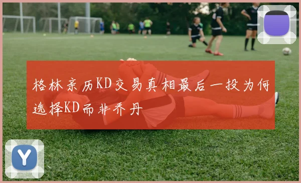 格林亲历KD交易真相最后一投为何选择KD而非乔丹