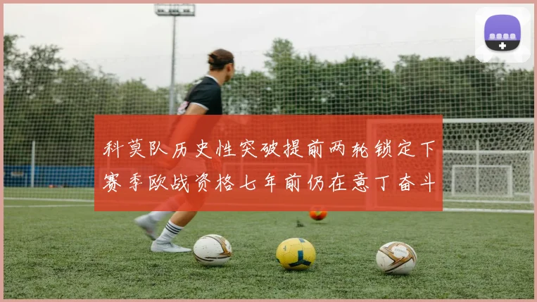 科莫队历史性突破提前两轮锁定下赛季欧战资格七年前仍在意丁奋斗
