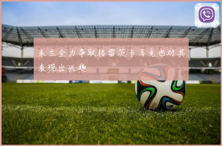 米兰全力争取格雷茨卡马竞也对其表现出兴趣
