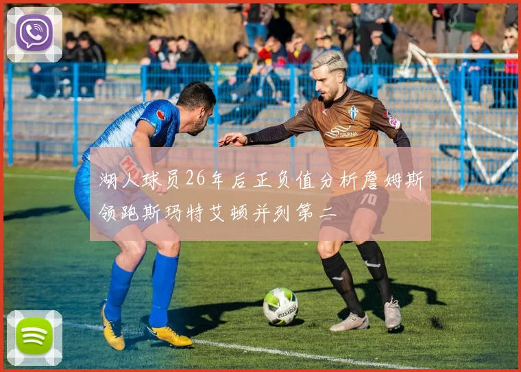 湖人球员26年后正负值分析詹姆斯领跑斯玛特艾顿并列第二