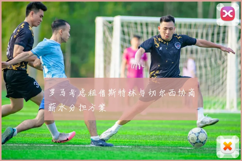 罗马考虑租借斯特林与切尔西协商薪水分担方案