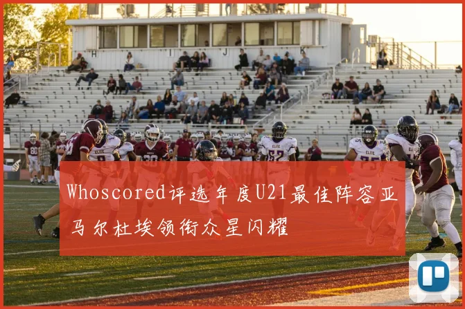 Whoscored评选年度U21最佳阵容亚马尔杜埃领衔众星闪耀