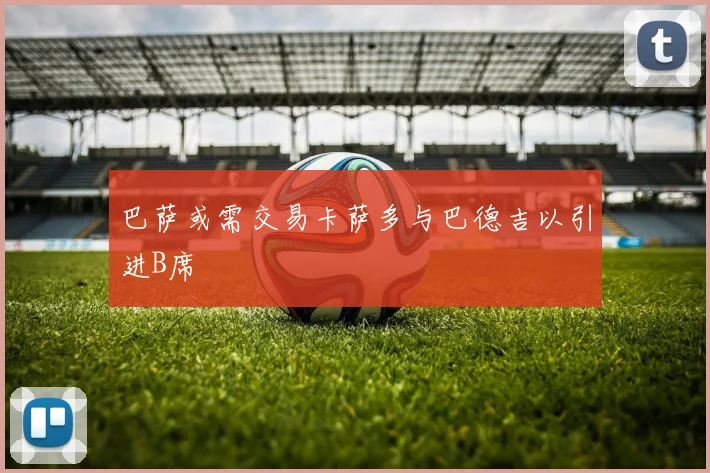 巴萨或需交易卡萨多与巴德吉以引进B席