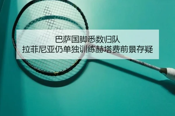 巴萨国脚悉数归队 拉菲尼亚仍单独训练赫塔费前景存疑